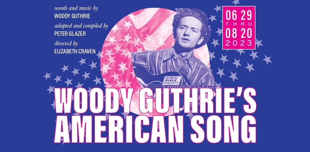 WOODY GUTHRIE’S AMERICAN SONG Words and Music by Woody Guthrie Adapted and Compiled by Peter Glazer Musical Arrangements by Jeff Waxman Directed by Elizabeth Craven