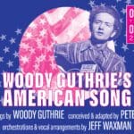 WOODY GUTHRIE’S AMERICAN SONG – Songs & Writings by Woody Guthrie, Conceived & Adapted by Peter Glazer, Orchestrations & Arrangements by Jeff Waxman, Directed by Elizabeth Craven